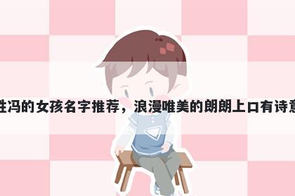 姓冯的女孩名字推荐，浪漫唯美的朗朗上口有诗意