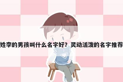 姓李的男孩叫什么名字好？灵动活泼的名字推荐