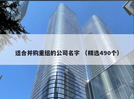 适合并购重组的公司名字 （精选490个）