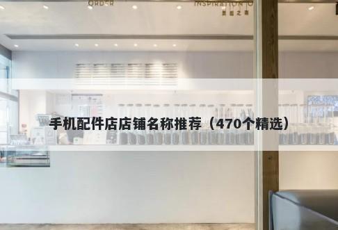 手机配件店店铺名称推荐（470个精选）
