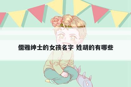 儒雅绅士的女孩名字 姓胡的有哪些