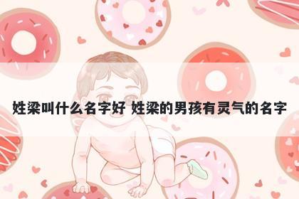 姓梁叫什么名字好 姓梁的男孩有灵气的名字