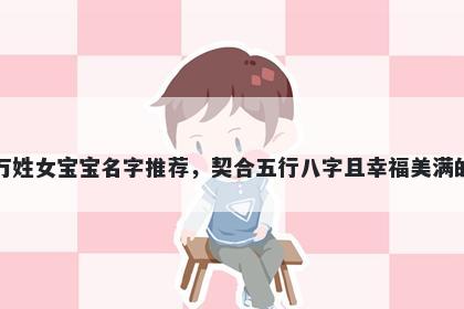 万姓女宝宝名字推荐，契合五行八字且幸福美满的