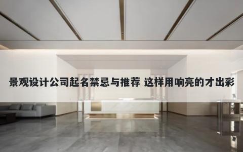 景观设计公司起名禁忌与推荐 这样用响亮的才出彩