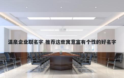温泉企业取名字 推荐这些寓意富有个性的好名字