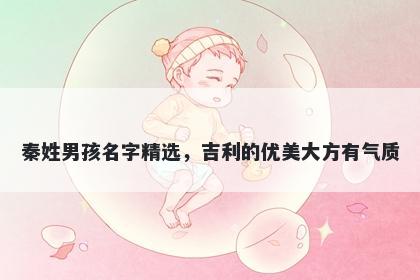 秦姓男孩名字精选，吉利的优美大方有气质