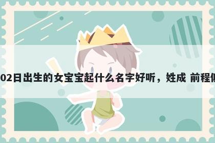 2026年-02月-02日出生的女宝宝起什么名字好听,姓成 前程似锦的名字推荐