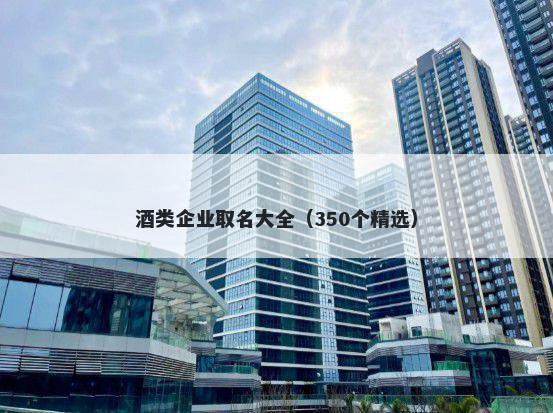 酒类企业取名大全（350个精选）