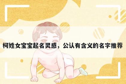 柯姓女宝宝起名灵感，公认有含义的名字推荐