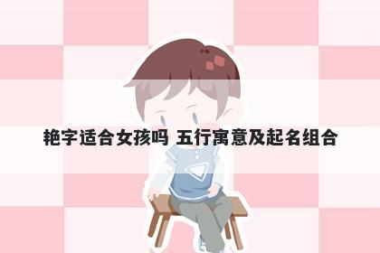 艳字适合女孩吗 五行寓意及起名组合