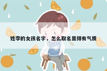 姓李的女孩名字，怎么取名显得有气质