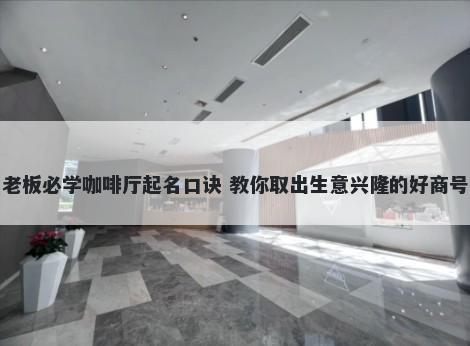 老板必学咖啡厅起名口诀 教你取出生意兴隆的好商号
