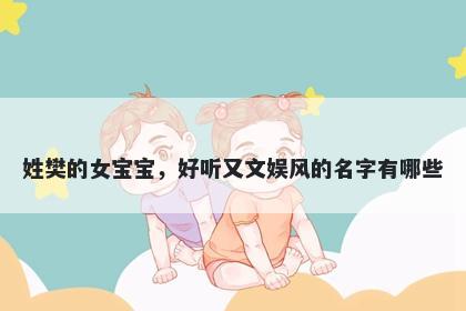 姓樊的女宝宝，好听又文娱风的名字有哪些