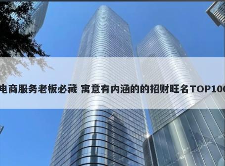 电商服务老板必藏 寓意有内涵的的招财旺名TOP100