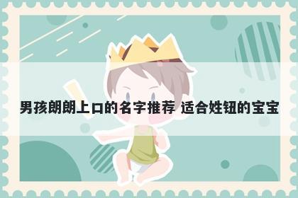 男孩朗朗上口的名字推荐 适合姓钮的宝宝