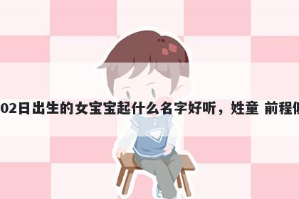 2026年-02月-02日出生的女宝宝起什么名字好听，姓童 前程似锦的名字推荐