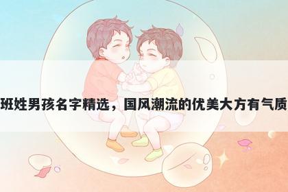 班姓男孩名字精选，国风潮流的优美大方有气质