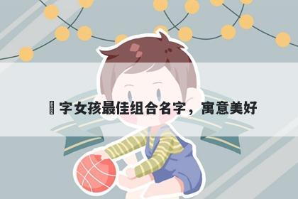 玥字女孩最佳组合名字，寓意美好