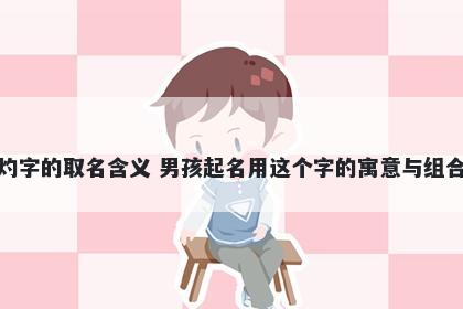灼字的取名含义 男孩起名用这个字的寓意与组合