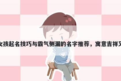 柳姓女孩起名技巧与霸气侧漏的名字推荐，寓意吉祥又好听