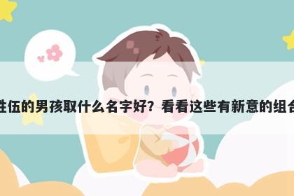 姓伍的男孩取什么名字好？看看这些有新意的组合