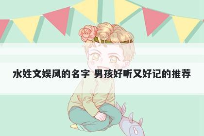 水姓文娱风的名字 男孩好听又好记的推荐