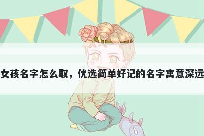 姓刁的女孩名字怎么取，优选简单好记的名字寓意深远又好听