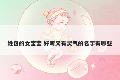 姓包的女宝宝 好听又有灵气的名字有哪些