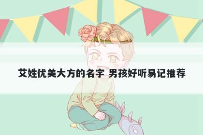 艾姓优美大方的名字 男孩好听易记推荐