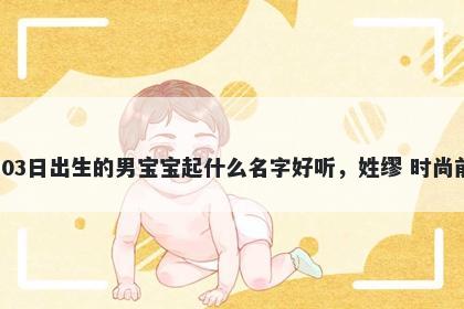 2026年-02月-03日出生的男宝宝起什么名字好听，姓缪 时尚前沿的名字推荐