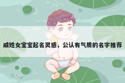 戚姓女宝宝起名灵感，公认有气质的名字推荐