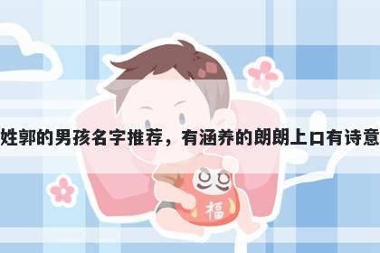 姓郭的男孩名字推荐，有涵养的朗朗上口有诗意