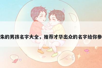 姓朱的男孩名字大全，推荐才华出众的名字给你参考