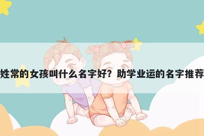 姓常的女孩叫什么名字好?助学业运的名字推荐