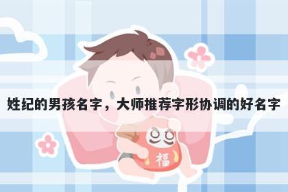 姓纪的男孩名字，大师推荐字形协调的好名字