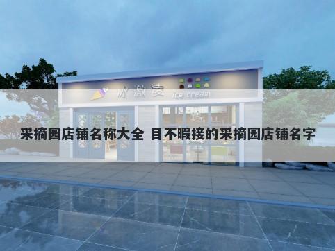 采摘园店铺名称大全 目不暇接的采摘园店铺名字