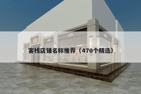 客栈店铺名称推荐（470个精选）