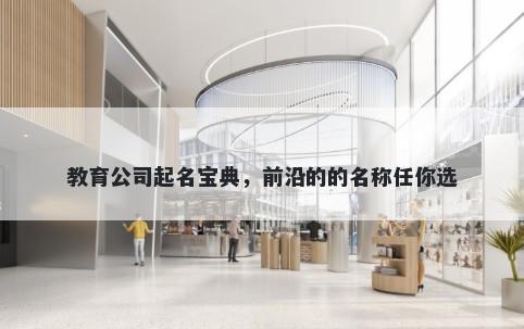教育公司起名宝典，前沿的的名称任你选