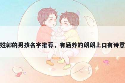 姓郭的男孩名字推荐，有涵养的朗朗上口有诗意