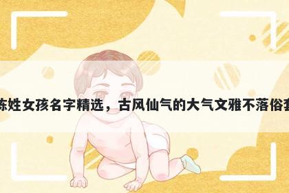 陈姓女孩名字精选，古风仙气的大气文雅不落俗套