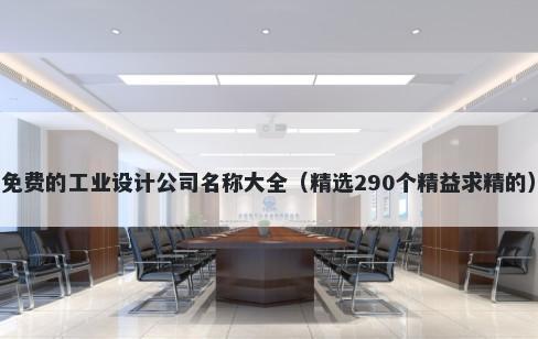 免费的工业设计公司名称大全（精选290个精益求精的）
