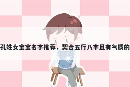 孔姓女宝宝名字推荐，契合五行八字且有气质的