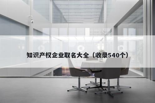 知识产权企业取名大全（收录540个）