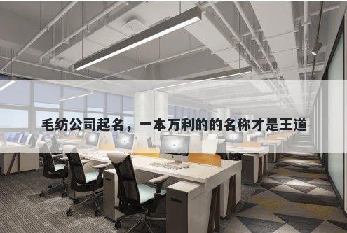 毛纺公司起名，一本万利的的名称才是王道