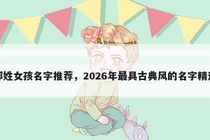 邬姓女孩名字推荐，2026年最具古典风的名字精选