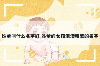 姓董叫什么名字好 姓董的女孩浪漫唯美的名字