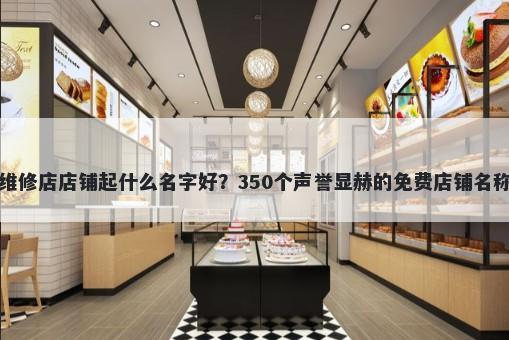 电脑维修店店铺起什么名字好？350个声誉显赫的免费店铺名称任选