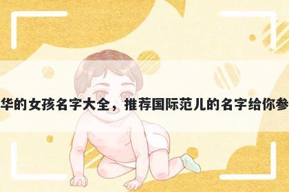 姓华的女孩名字大全，推荐国际范儿的名字给你参考