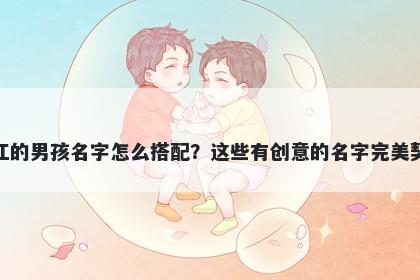 姓江的男孩名字怎么搭配？这些有创意的名字完美契合