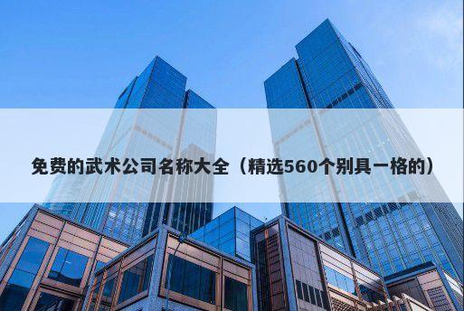 免费的武术公司名称大全（精选560个别具一格的）